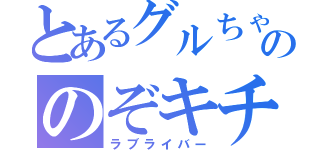 とあるグルちゃののぞキチ（ラブライバー）