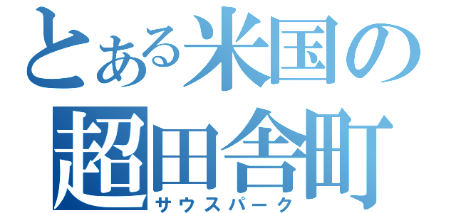 とある米国の超田舎町（サウスパーク）