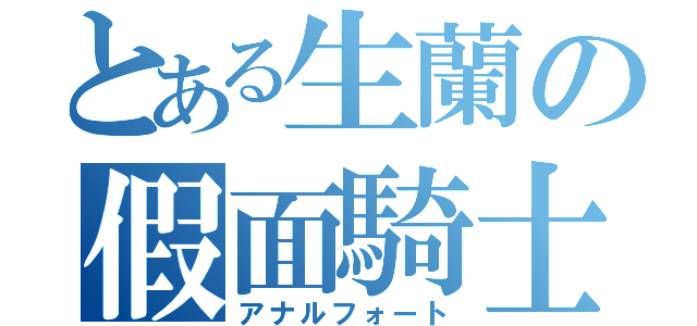 とある生蘭の假面騎士（アナルフォート）