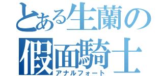 とある生蘭の假面騎士（アナルフォート）