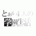 とある４人の学園生活（スクールライフ）