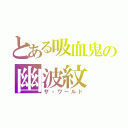 とある吸血鬼の幽波紋（ザ・ワールド）