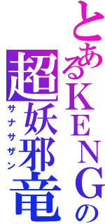 とあるＫＥＮＧＯの超妖邪竜（サナサザン）