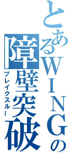 とあるＷＩＮＧの障壁突破（ブレイクスルー）