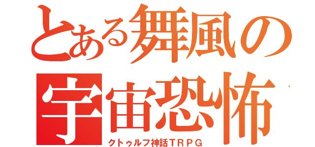 とある舞風の宇宙恐怖（クトゥルフ神話ＴＲＰＧ）