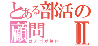 とある部活の顧問Ⅱ（はアゴが無い）