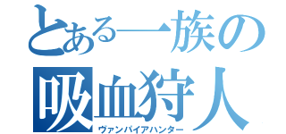 とある一族の吸血狩人（ヴァンパイアハンター）