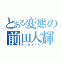 とある変態の前田大輝（あっはぁーん）