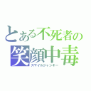 とある不死者の笑顔中毒（スマイルジャンキー）