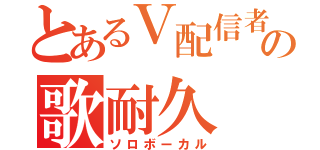 とあるＶ配信者の歌耐久（ソロボーカル）