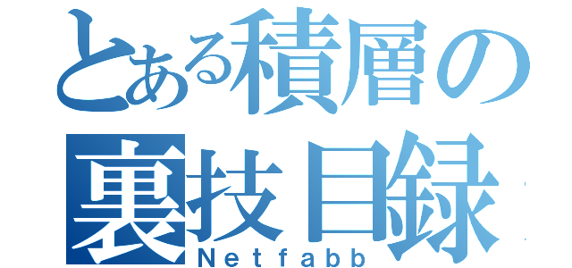 とある積層の裏技目録（Ｎｅｔｆａｂｂ）