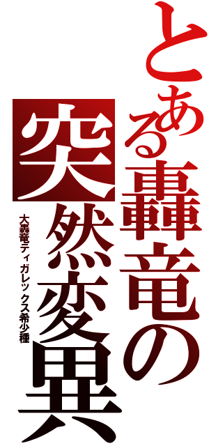 とある轟竜の突然変異（大轟竜ティガレックス希少種）