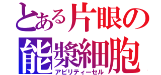 とある片眼の能漿細胞（アビリティーセル）