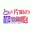 とある片眼の能漿細胞（アビリティーセル）