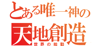 とある唯一神の天地創造（世界の始動）