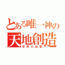 とある唯一神の天地創造（世界の始動）