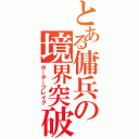 とある傭兵の境界突破（ボーダーブレイク）