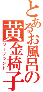 とあるお風呂の黄金椅子（ソープランド）