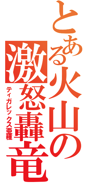 とある火山の激怒轟竜（ティガレックス亜種）