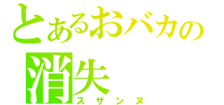 とあるおバカの消失（スザンヌ）