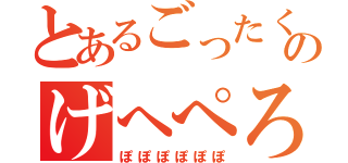 とあるごったくのげへぺろ（ぽぽぽぽぽぽ）