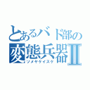 とあるバド部の変態兵器Ⅱ（ソメヤケイスケ）