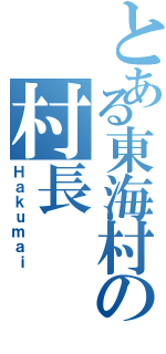 とある東海村の村長（Ｈａｋｕｍａｉ）