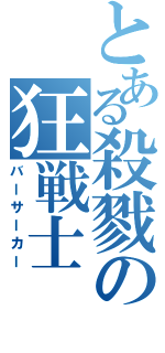 とある殺戮の狂戦士（バーサーカー）