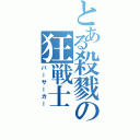 とある殺戮の狂戦士（バーサーカー）