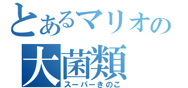 とあるマリオの大菌類（スーパーきのこ）