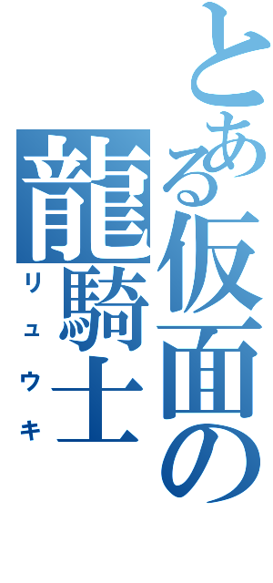 とある仮面の龍騎士（リュウキ）