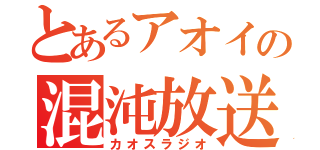 とあるアオイの混沌放送（カオスラジオ）