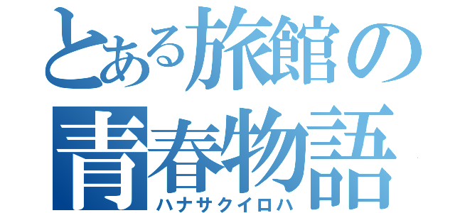 とある旅館の青春物語（ハナサクイロハ）