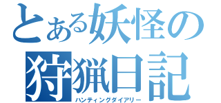 とある妖怪の狩猟日記（ハンティングダイアリー）