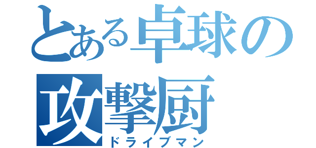 とある卓球の攻撃厨（ドライブマン）