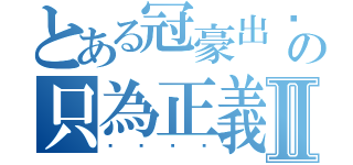 とある冠豪出擊の只為正義Ⅱ（龘馜轑鸍）