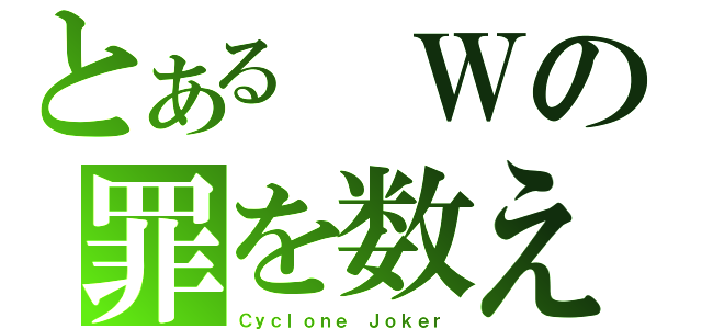 とある　Ｗの罪を数えろ！（Ｃｙｃｌｏｎｅ Ｊｏｋｅｒ）