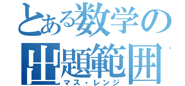 とある数学の出題範囲（マス・レンジ）