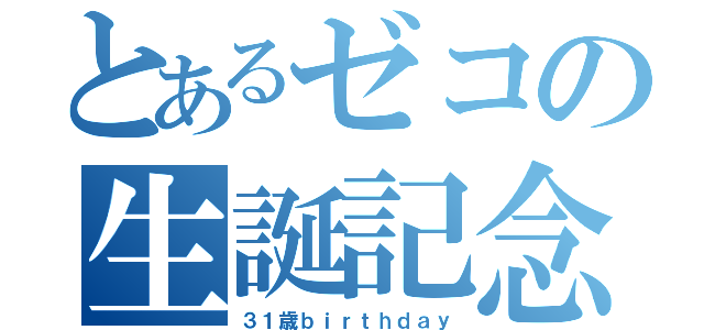 とあるゼコの生誕記念（３１歳ｂｉｒｔｈｄａｙ）