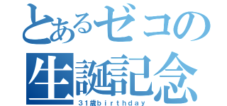 とあるゼコの生誕記念（３１歳ｂｉｒｔｈｄａｙ）