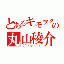 とあるキモヲタの丸山稜介（（´・ω・｀））