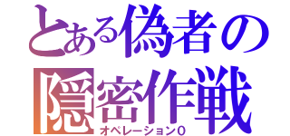 とある偽者の隠密作戦（オペレーション０）