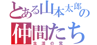 とある山本太郎の仲間たち（生活の党）