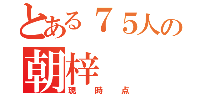 とある７５人の朝梓（現時点）