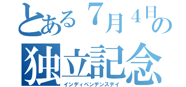 とある７月４日の独立記念日（インディペンデンスデイ）