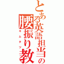 とある英語担当の腰振り教師（キムタツ）