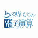 とある痔もちの電子演算者（コードライター）