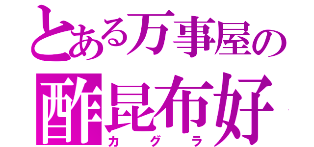 とある万事屋の酢昆布好（カグラ）