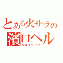 とある火サラの濱口ヘル（ヘルファイア）