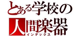 とある学校の人間楽器禁書目録（インデックス）